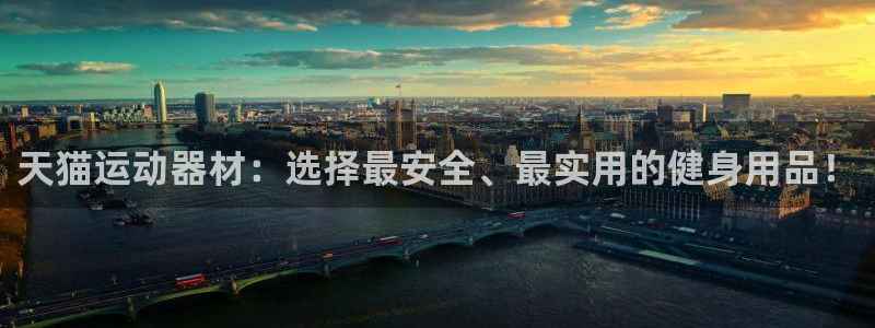 海南意昂体育4:天猫运动器材:选择最安全、最实用的健身用品!