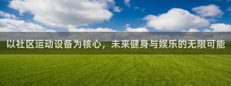 意昂4集团官网首页网址:以社区运动设备为核心,未来健身与娱乐