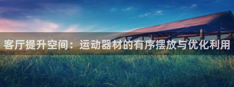 意昂体育4平台注册要钱吗:客厅提升空间:运动器材的有序摆放与