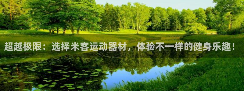 意昂体育4是干嘛的公司:超越极限:选择米客运动器材,体验不一