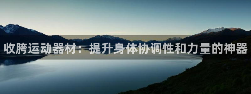 意昂体育4平台注册流程视频:收胯运动器材:提升身体协调性和力